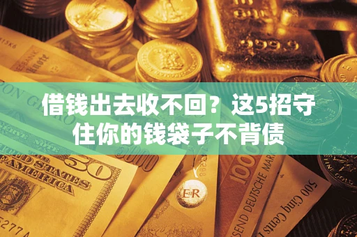 武汉借钱出去收不回？这5招守住你的钱袋子不背债