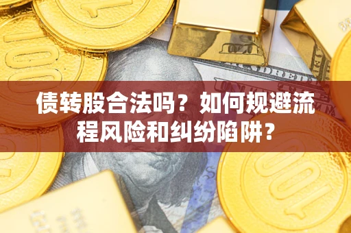 武汉债转股合法吗？如何规避流程风险和纠纷陷阱？