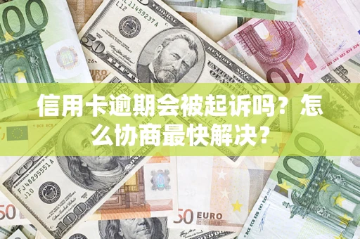 武汉信用卡逾期会被起诉吗？怎么协商最快解决？