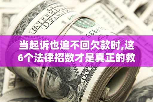 武汉当起诉也追不回欠款时,这6个法律招数才是真正的救命稻草