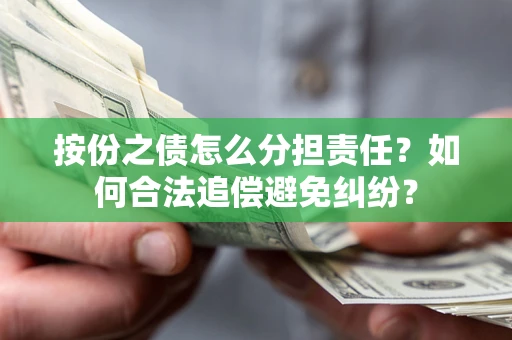 武汉按份之债怎么分担责任？如何合法追偿避免纠纷？