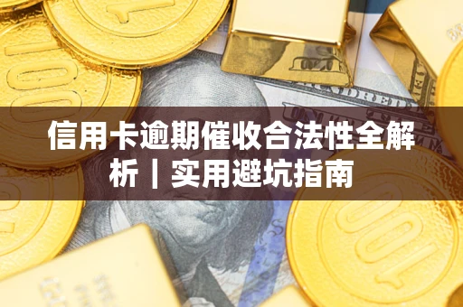 武汉信用卡逾期催收合法性全解析｜实用避坑指南
