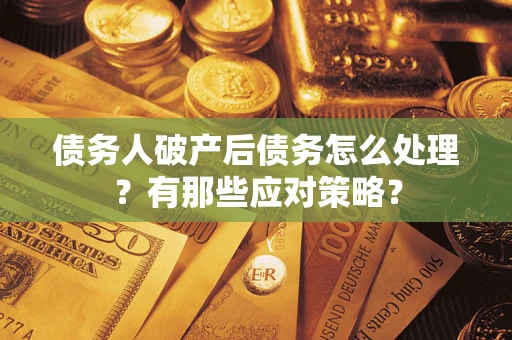 武汉债务人破产后债务怎么处理？有那些应对策略？