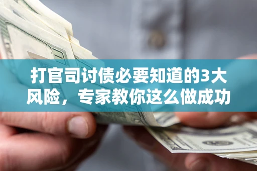 武汉打官司讨债必要知道的3大风险，专家教你这么做成功率飙升