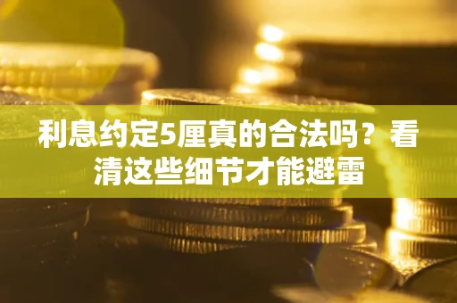 武汉利息约定5厘真的合法吗？看清这些细节才能避雷