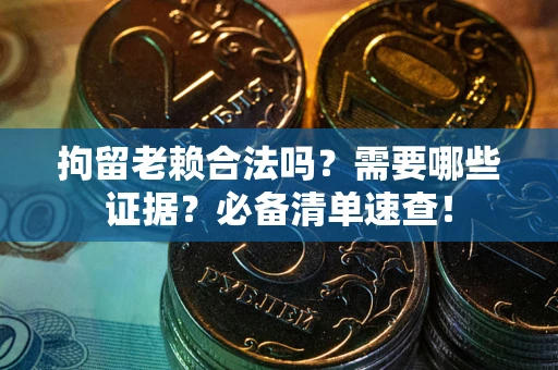 武汉拘留老赖合法吗？需要哪些证据？必备清单速查！
