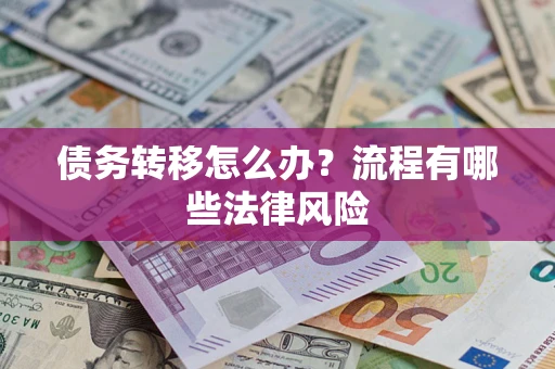 武汉债务转移怎么办？流程有哪些法律风险