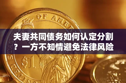 武汉夫妻共同债务如何认定分割？一方不知情避免法律风险必看！