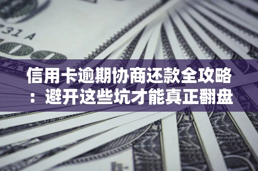 武汉信用卡逾期协商还款全攻略：避开这些坑才能真正翻盘