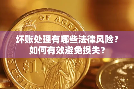武汉坏账处理有哪些法律风险？如何有效避免损失？