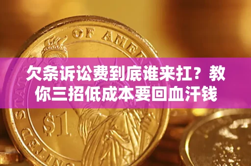 武汉欠条诉讼费到底谁来扛？教你三招低成本要回血汗钱