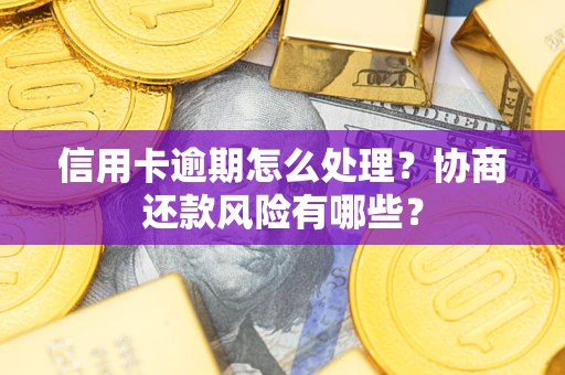 武汉信用卡逾期怎么处理？协商还款风险有哪些？